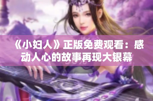 《小妇人》正版免费观看：感动人心的故事再现大银幕