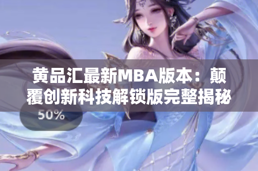 黄品汇最新MBA版本：颠覆创新科技解锁版完整揭秘