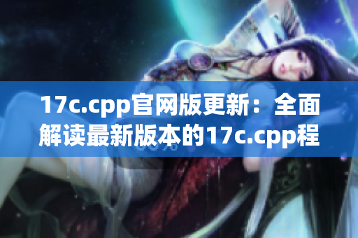 17c.cpp官网版更新：全面解读最新版本的17c.cpp程序