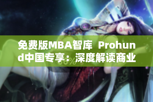 免费版MBA智库  Prohund中国专享：深度解读商业智慧