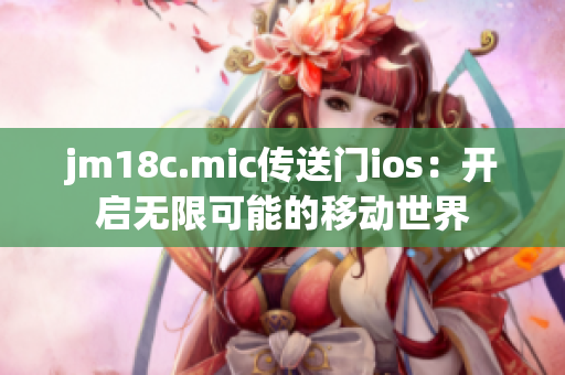 jm18c.mic传送门ios：开启无限可能的移动世界