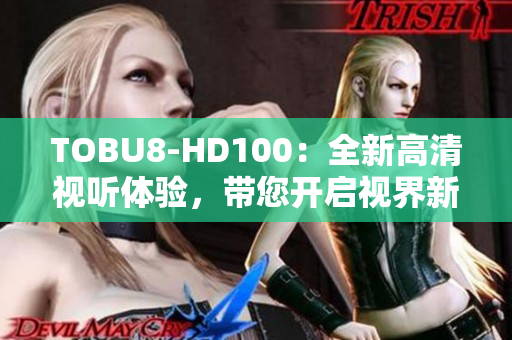 TOBU8-HD100：全新高清视听体验，带您开启视界新境界