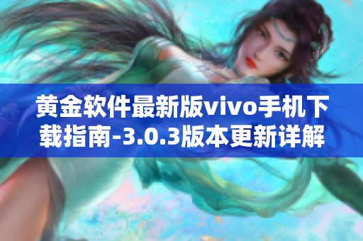 黄金软件最新版vivo手机下载指南-3.0.3版本更新详解