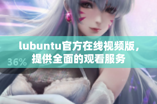 lubuntu官方在线视频版，提供全面的观看服务