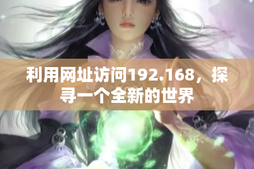 利用网址访问192.168，探寻一个全新的世界