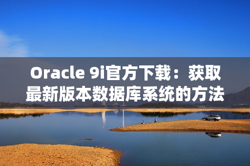 Oracle 9i官方下载：获取最新版本数据库系统的方法