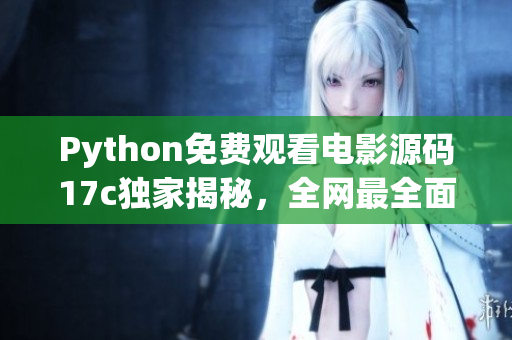 Python免费观看电影源码17c独家揭秘，全网最全面教程