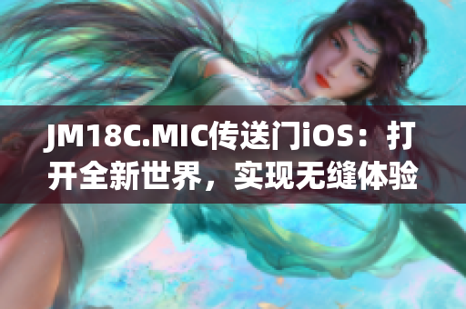 JM18C.MIC传送门iOS：打开全新世界，实现无缝体验