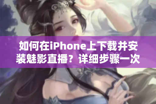 如何在iPhone上下载并安装魅影直播？详细步骤一次搞定