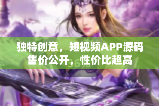 独特创意，短视频APP源码售价公开，性价比超高