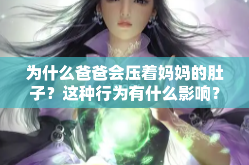 为什么爸爸会压着妈妈的肚子？这种行为有什么影响？