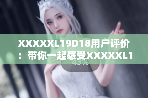 XXXXXL19D18用户评价：带你一起感受XXXXXL19D18的真实使用体验