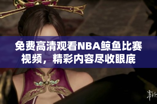 免费高清观看NBA鲸鱼比赛视频，精彩内容尽收眼底