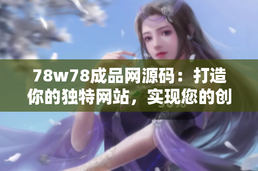 78w78成品网源码：打造你的独特网站，实现您的创意愿景