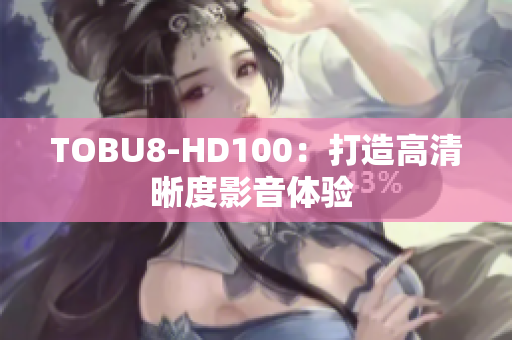 TOBU8-HD100：打造高清晰度影音体验 