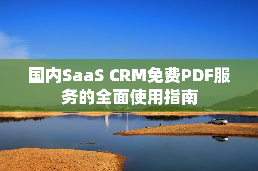 国内SaaS CRM免费PDF服务的全面使用指南