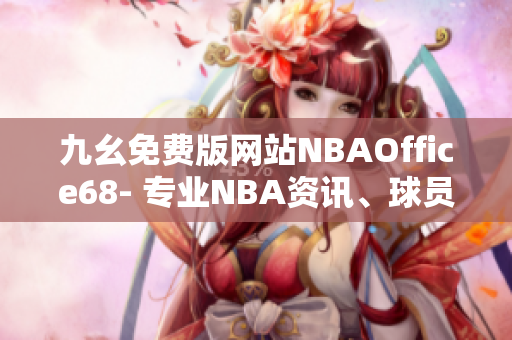 九幺免费版网站NBAOffice68- 专业NBA资讯、球员数据免费查询!