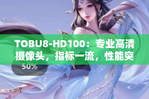 TOBU8-HD100：专业高清摄像头，指标一流，性能突出