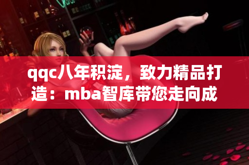 qqc八年积淀，致力精品打造：mba智库带您走向成功