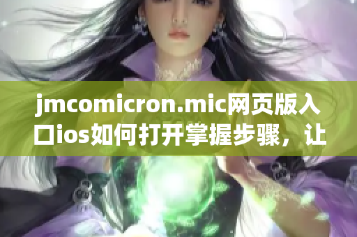 jmcomicron.mic网页版入口ios如何打开掌握步骤，让您轻松上手