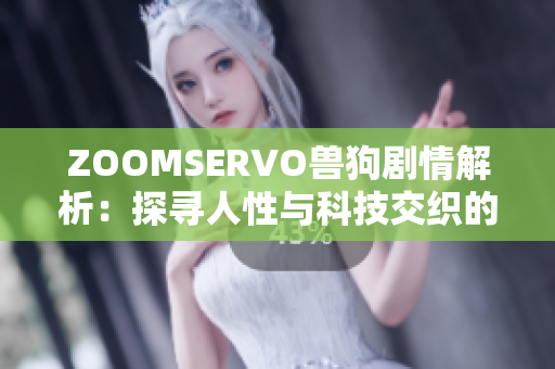 ZOOMSERVO兽狗剧情解析：探寻人性与科技交织的奇妙世界