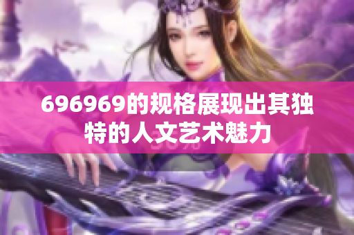 696969的规格展现出其独特的人文艺术魅力