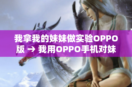 我拿我的妹妹做实验OPPO版 → 我用OPPO手机对妹妹进行实验，结果惊人