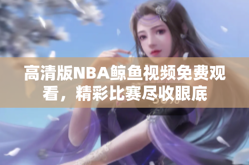 高清版NBA鲸鱼视频免费观看，精彩比赛尽收眼底