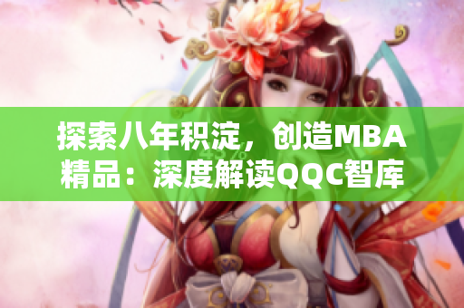 探索八年积淀，创造MBA精品：深度解读QQC智库