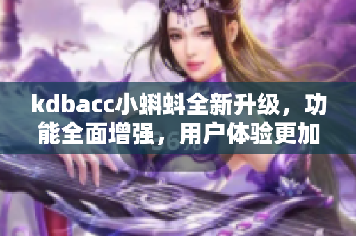 kdbacc小蝌蚪全新升级，功能全面增强，用户体验更加卓越