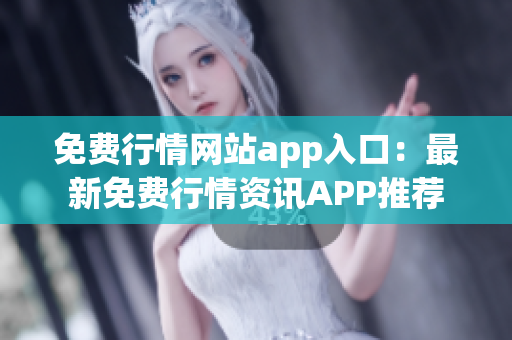 免费行情网站app入口：最新免费行情资讯APP推荐