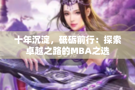 十年沉淀，砥砺前行：探索卓越之路的MBA之选