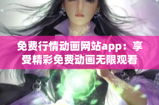 免费行情动画网站app：享受精彩免费动画无限观看