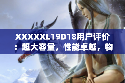 XXXXXL19D18用户评价：超大容量，性能卓越，物超所值