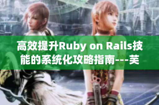 高效提升Ruby on Rails技能的系统化攻略指南---芙芙饿了