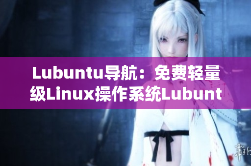 Lubuntu导航：免费轻量级Linux操作系统Lubuntu的完全指南