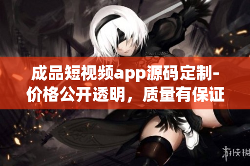 成品短视频app源码定制-价格公开透明，质量有保证