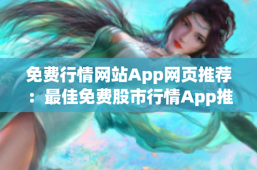 免费行情网站App网页推荐：最佳免费股市行情App推荐，精选行情网页推荐