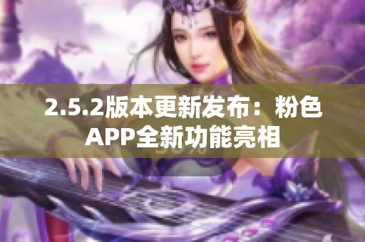 2.5.2版本更新发布：粉色APP全新功能亮相