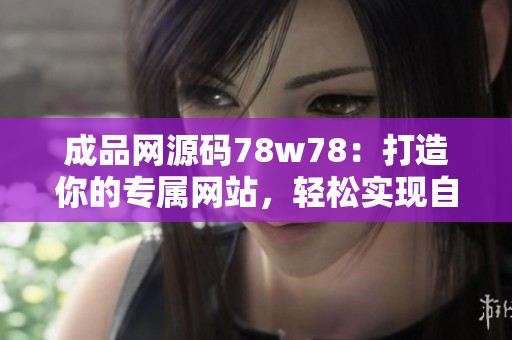 成品网源码78w78：打造你的专属网站，轻松实现自主创业梦