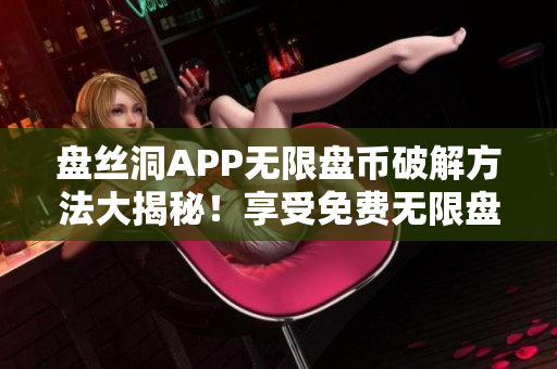 盘丝洞APP无限盘币破解方法大揭秘！享受免费无限盘币福利