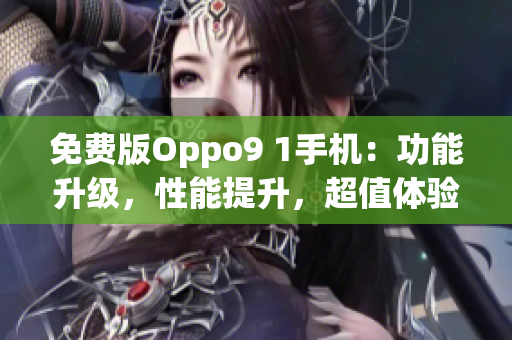 免费版Oppo9 1手机：功能升级，性能提升，超值体验！