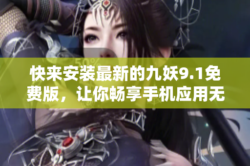 快来安装最新的九妖9.1免费版，让你畅享手机应用无限乐趣