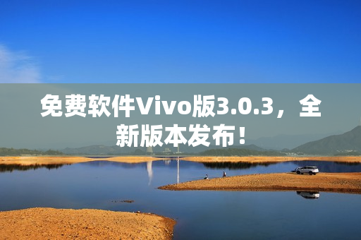 免费软件Vivo版3.0.3，全新版本发布！