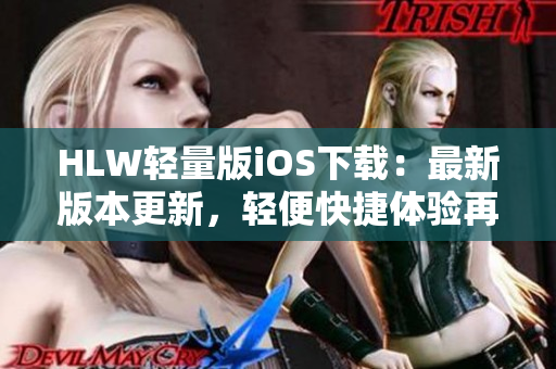 HLW轻量版iOS下载：最新版本更新，轻便快捷体验再升级