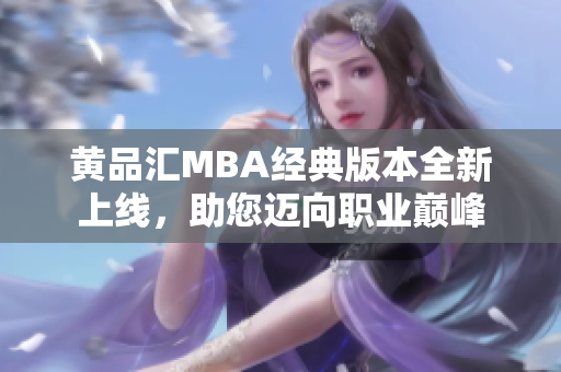 黄品汇MBA经典版本全新上线，助您迈向职业巅峰