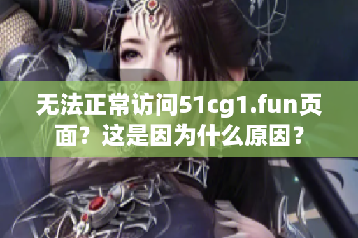 无法正常访问51cg1.fun页面？这是因为什么原因？