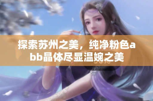 探索苏州之美，纯净粉色abb晶体尽显温婉之美