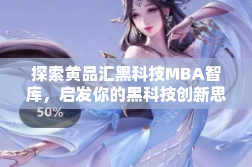 探索黄品汇黑科技MBA智库，启发你的黑科技创新思维