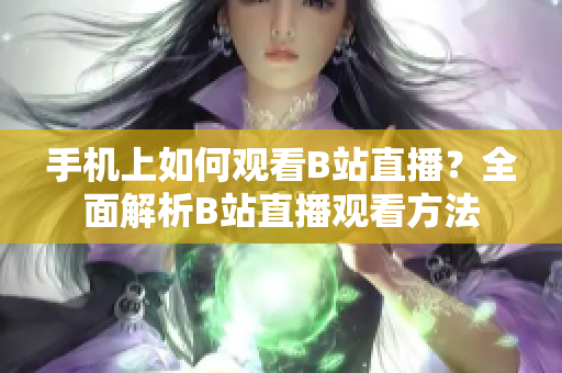 手机上如何观看B站直播？全面解析B站直播观看方法